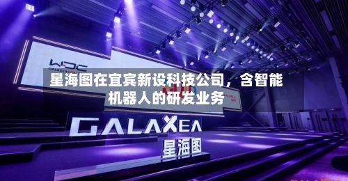 星海图在宜宾新设科技公司，含智能机器人的研发业务