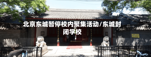 北京东城暂停校内聚集活动/东城封闭学校