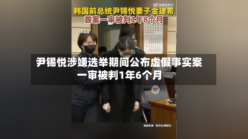 尹锡悦涉嫌选举期间公布虚假事实案一审被判1年6个月