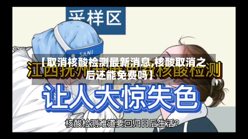 【取消核酸检测最新消息,核酸取消之后还能免费吗】-第3张图片