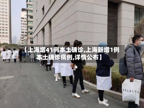 【上海增41例本土确诊,上海新增1例本土确诊病例,详情公布】-第2张图片