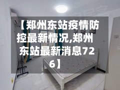 【郑州东站疫情防控最新情况,郑州东站最新消息726】