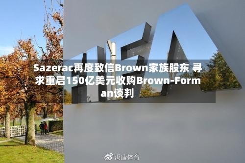 Sazerac再度致信Brown家族股东 寻求重启150亿美元收购Brown-Forman谈判