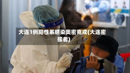 大连1例阳性系感染奥密克戎(大连密接者)