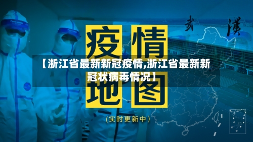 【浙江省最新新冠疫情,浙江省最新新冠状病毒情况】
