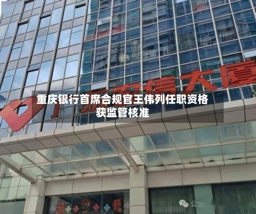 重庆银行首席合规官王伟列任职资格获监管核准