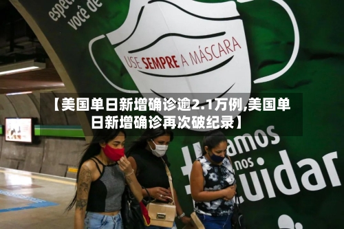 【美国单日新增确诊逾2.1万例,美国单日新增确诊再次破纪录】