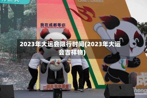 2023年大运会限行时间(2023年大运会吉祥物)