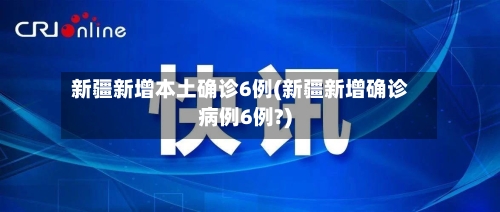 新疆新增本土确诊6例(新疆新增确诊病例6例?)