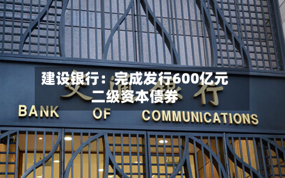 建设银行:完成发行600亿元二级资本债券-第2张图片