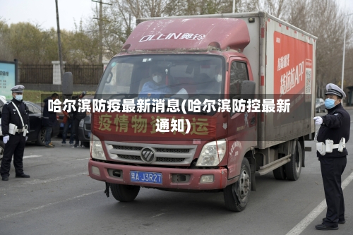 哈尔滨防疫最新消息(哈尔滨防控最新通知)