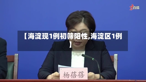 【海淀现1例初筛阳性,海淀区1例】-第2张图片