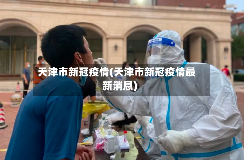 天津市新冠疫情(天津市新冠疫情最新消息)