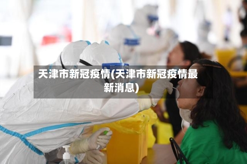 天津市新冠疫情(天津市新冠疫情最新消息)-第2张图片