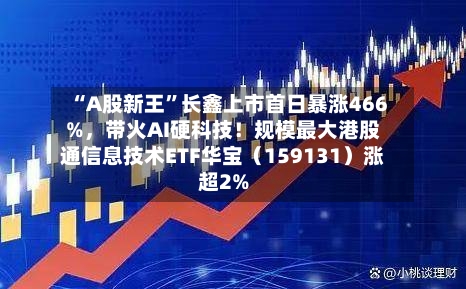 “A股新王”长鑫上市首日暴涨466%，带火AI硬科技！规模最大港股通信息技术ETF华宝（159131）涨超2%