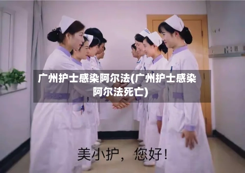 广州护士感染阿尔法(广州护士感染阿尔法死亡)-第2张图片