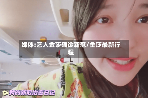 媒体:艺人金莎确诊新冠/金莎最新行程-第3张图片