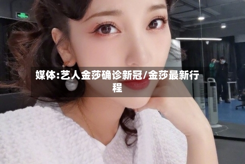 媒体:艺人金莎确诊新冠/金莎最新行程