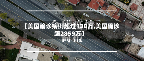 【美国确诊病例超过138万,美国确诊超2859万】-第2张图片