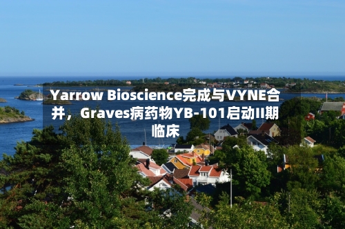 Yarrow Bioscience完成与VYNE合并，Graves病药物YB-101启动II期临床