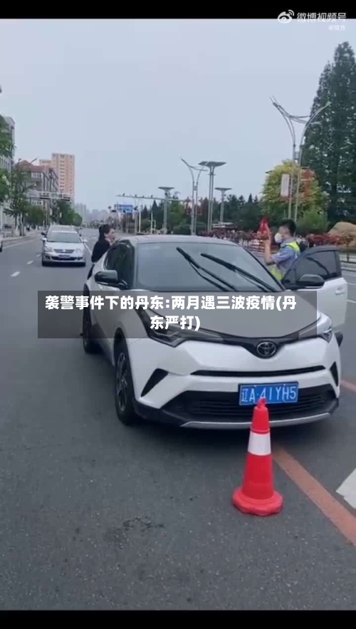 袭警事件下的丹东:两月遇三波疫情(丹东严打)