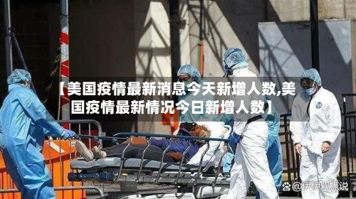 【美国疫情最新消息今天新增人数,美国疫情最新情况今日新增人数】