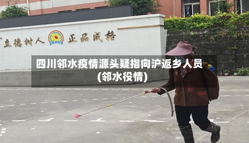 四川邻水疫情源头疑指向沪返乡人员(邻水役情)-第2张图片