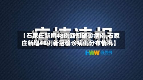【石家庄新增48例新冠确诊病例,石家庄新增48例新冠确诊病例分布情况】-第2张图片
