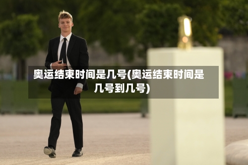 奥运结束时间是几号(奥运结束时间是几号到几号)-第3张图片