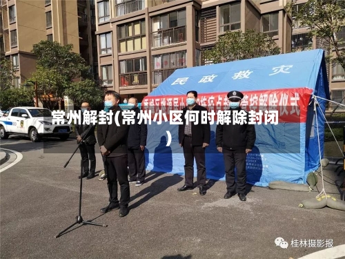 常州解封(常州小区何时解除封闭)