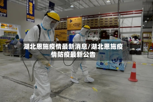 湖北恩施疫情最新消息/湖北恩施疫情防疫最新公告