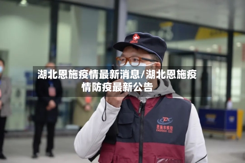 湖北恩施疫情最新消息/湖北恩施疫情防疫最新公告-第3张图片
