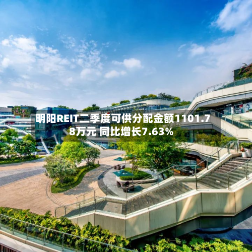 明阳REIT二季度可供分配金额1101.78万元 同比增长7.63%-第3张图片