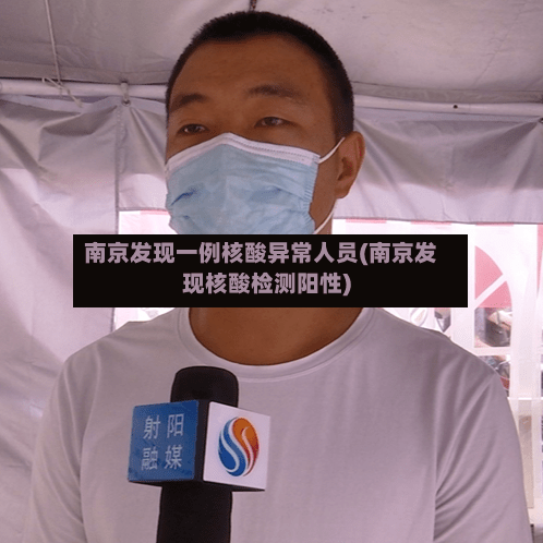 南京发现一例核酸异常人员(南京发现核酸检测阳性)