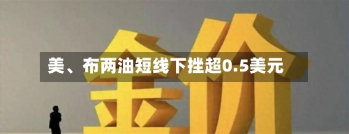 美、布两油短线下挫超0.5美元