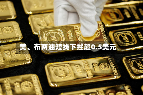 美、布两油短线下挫超0.5美元-第2张图片