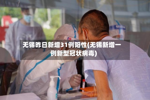 无锡昨日新增31例阳性(无锡新增一例新型冠状病毒)
