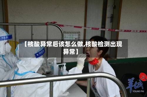 【核酸异常后该怎么做,核酸检测出现异常】-第3张图片