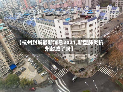 【杭州封城最新消息2021,新型肺炎杭州封城了吗】-第2张图片