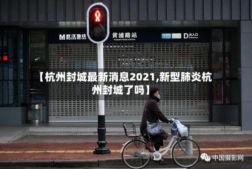 【杭州封城最新消息2021,新型肺炎杭州封城了吗】