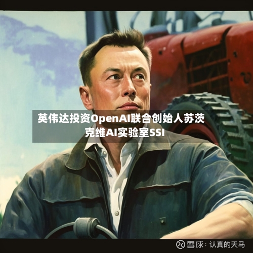 英伟达投资OpenAI联合创始人苏茨克维AI实验室SSI-第2张图片