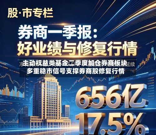 主动权益类基金二季度加仓券商板块 多重稳市信号支撑券商股修复行情
