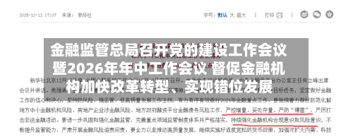 金融监管总局召开党的建设工作会议暨2026年年中工作会议 督促金融机构加快改革转型、实现错位发展
