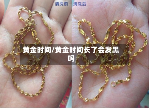 黄金时间/黄金时间长了会发黑吗-第2张图片