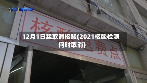 12月1日起取消核酸(2021核酸检测何时取消)