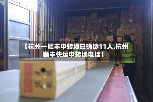 【杭州一顺丰中转场已确诊11人,杭州顺丰快运中转场电话】