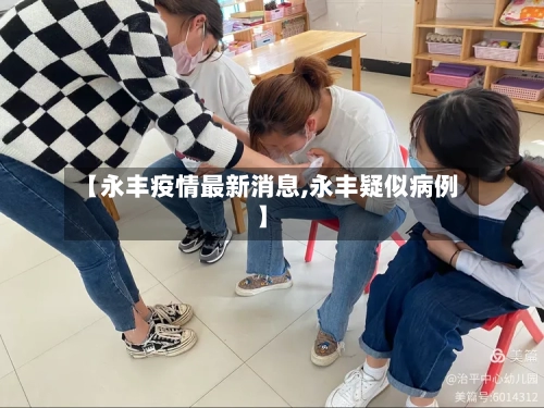 【永丰疫情最新消息,永丰疑似病例】-第3张图片