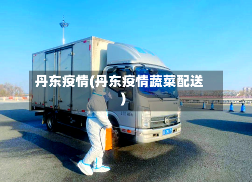 丹东疫情(丹东疫情蔬菜配送)-第3张图片