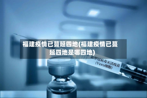 福建疫情已蔓延四地(福建疫情已蔓延四地是哪四地)