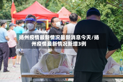 扬州疫情最新情况最新消息今天/扬州疫情最新情况新增3例